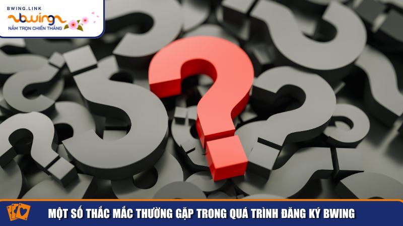 Đăng Ký Bwing – Quy Trình Nhanh Chóng Cho Mọi Thành Viên 4 Một số thắc mắc thường gặp trong quá trình đăng ký Bwing